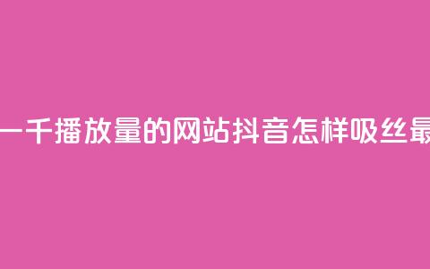 快手免费一千播放量的网站 - 抖音怎样吸丝最快  第1张
