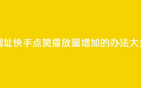 快手点赞播放量增加网址 - 快手点赞播放量增加的办法大全，免费分享【网址】。  第1张