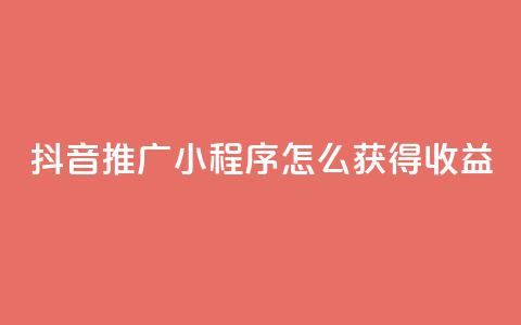 抖音推广小程序怎么获得收益,24小时自助下单秒到 - 抖音点赞充值10个 快手赞  第1张