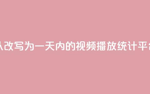 24小时播放量平台可以改写为“一天内的视频播放统计平台”，用于新标题。  第1张