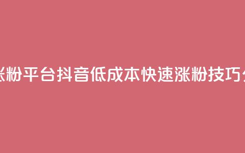 抖音一元涨粉1000平台 - 抖音低成本快速涨粉技巧分享!  第1张