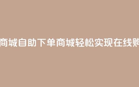 qq自助下单商城 - qq自助下单商城，轻松实现在线购物~  第1张