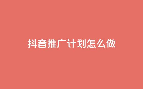 抖音推广计划怎么做 - 如何制定有效的抖音推广策略~  第1张