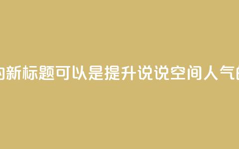 QQ说说空间赞业务的新标题可以是提升QQ说说空间人气的绝佳服务。  第1张