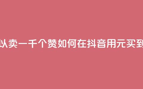 抖音一元可以卖一千个赞 - 如何在抖音用1元买到1000个赞？！  第1张