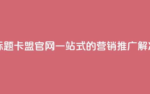51卡盟官网 新标题 51卡盟官网——一站式的营销推广解决方案  第1张
