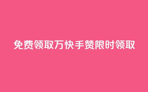 免费领取1万快手赞，限时领取  第1张