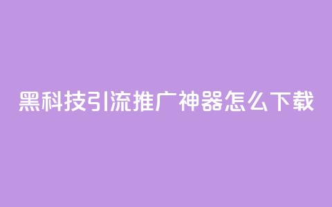 黑科技引流推广神器怎么下载,qq空间说说恢复助手 - 拼多多买了200刀全被吞了 拼多多镜鲤附体要抽多少  第1张