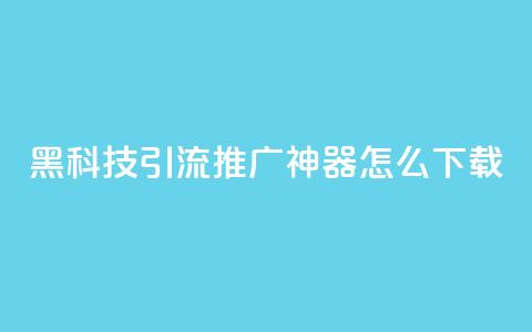 黑科技引流推广神器怎么下载,刷qq访客app - 网红商城快手业务 24小时自助点赞下单网站  第1张