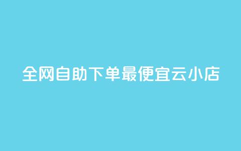 全网自助下单最便宜云小店 - 最经济的云小店自助下单平台，让你轻松购物~  第1张