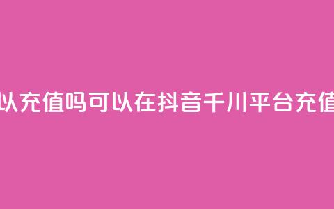 抖音千川可以充值100吗 - 可以在抖音千川平台充值100元吗?~ 第1张 抖音千川可以充值100吗 - 可以在抖音千川平台充值100元吗?~ 第1张