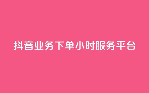 抖音业务下单24小时服务平台 - 便宜的抖币从哪里弄的  第1张