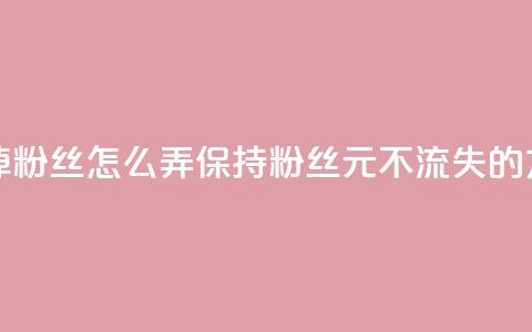 1元3000粉丝不掉粉丝怎么弄(保持3000粉丝1元不流失的方法)  第1张