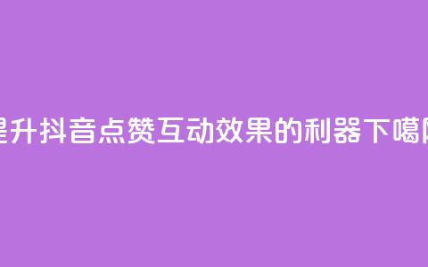 提升抖音点赞互动效果的利器  第1张