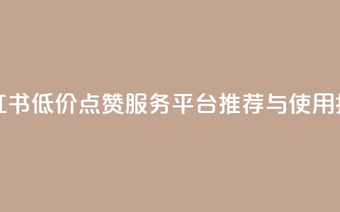 小红书低价点赞服务平台推荐与使用指南  第1张