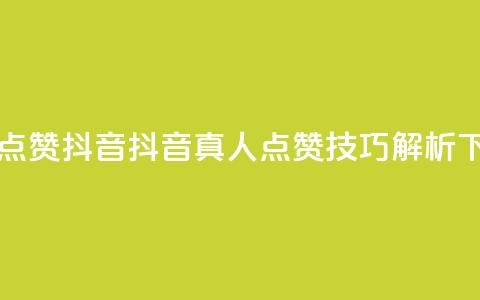 dy真人点赞抖音(抖音真人点赞技巧解析)  第1张
