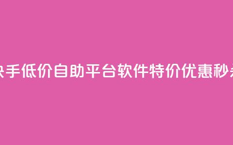 快手低价自助平台软件，特价优惠秒杀！  第1张