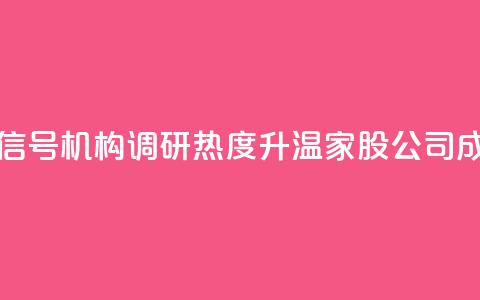 什么信号？机构调研热度升温，3家A股公司成热门！  第1张