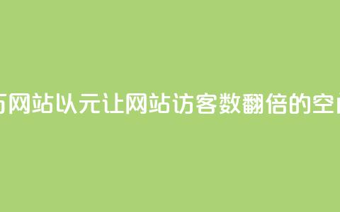 qq空间刷访客1元一万网站 - 以1元让网站访客数翻倍的qq空间推广策略!  第1张