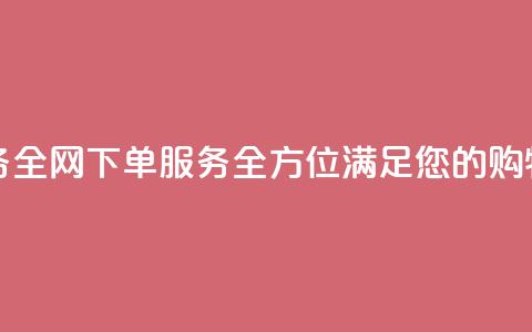 全网下单业务 - 全网下单服务-全方位满足您的购物需求~  第1张