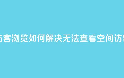 qq空间怎么看不了访客浏览 - 如何解决无法查看QQ空间访客浏览问题。  第1张