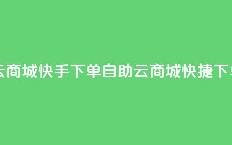 自助云商城快手下单(自助云商城快捷下单服务)  第1张