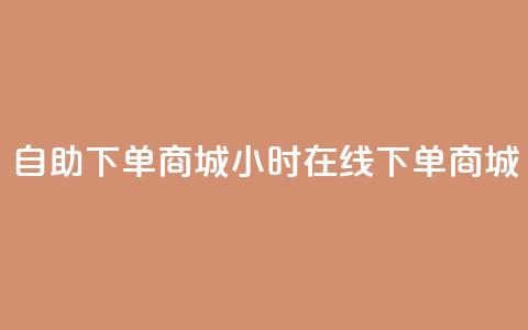 24h自助下单商城(24小时在线下单商城)  第1张