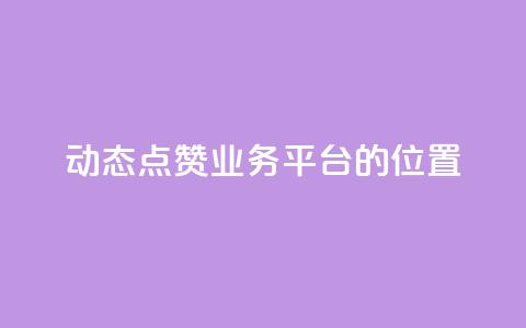tt动态点赞业务平台的位置  第1张