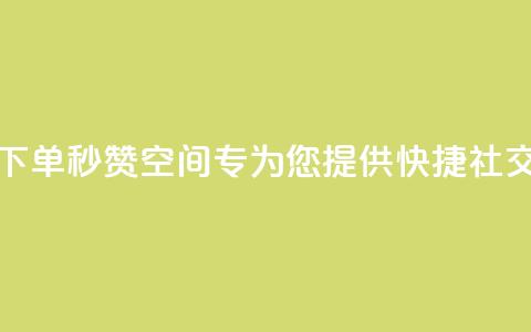 快速下单秒赞QQ空间——专为您提供快捷社交服务  第1张