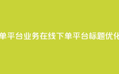 ks业务在线下单平台 - ks业务在线下单平台标题优化建议。  第1张