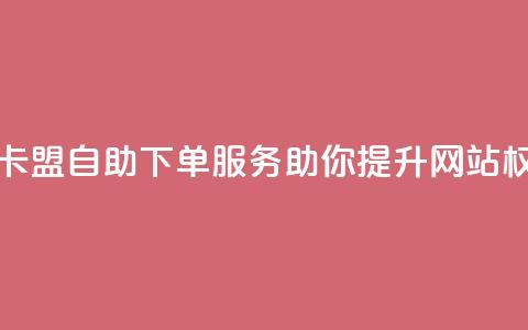 马卡盟自助下单服务助你提升网站权威  第1张