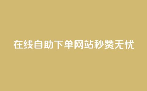 在线自助下单网站	，秒赞无忧  第1张