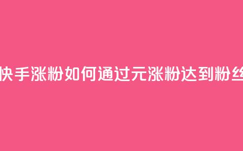 1元3000粉丝快手涨粉 - 如何通过1元涨粉达到3000粉丝？~  第1张