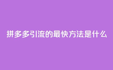 拼多多引流的最快方法是什么,dy点赞充值24小时到账 - 拼多多助力网站链接在哪 拼多多助力是不是真的有用  第1张
