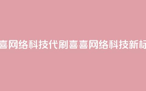 dy代刷喜喜网络科技(dy代刷喜喜网络科技——新标题限16字) 第1张 dy代刷喜喜网络科技(dy代刷喜喜网络科技——新标题限16字) 第1张