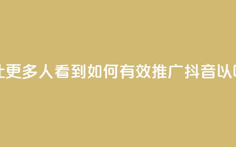 抖音怎样推广才能让更多人看到 - 如何有效推广抖音以吸引更多观众!  第1张