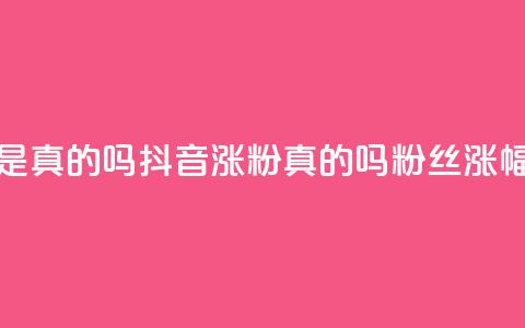 抖音涨假粉丝是真的吗(抖音涨粉真的吗？粉丝涨幅过度引发疑问)  第1张