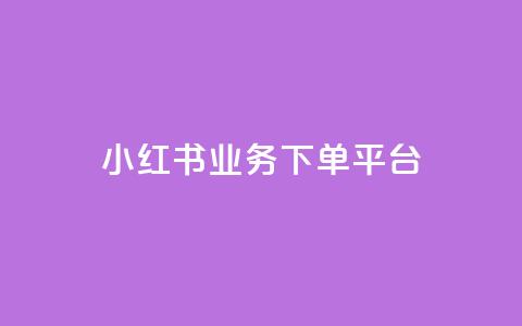 小红书业务下单平台 - 小红书下单平台：快速便捷的购物享受~  第1张