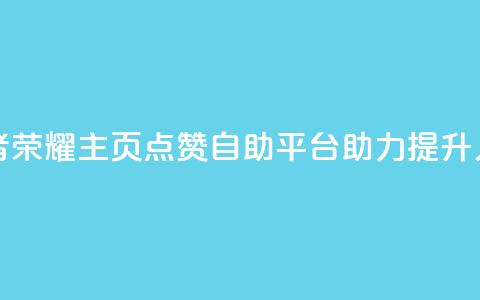 王者荣耀主页点赞自助平台助力提升人气  第1张