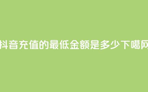 抖音充值的最低金额是多少  第1张
