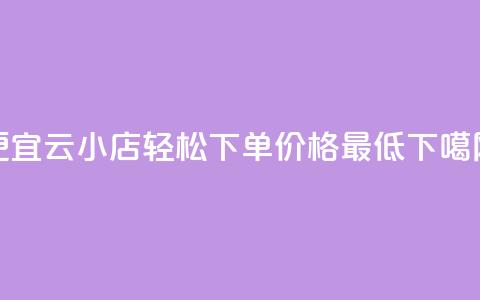 便宜云小店，轻松下单，价格最低  第1张