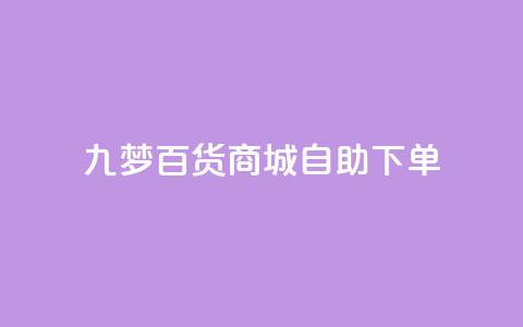 九梦百货商城自助下单,qq黄钻自助下单 - 刷快手粉app 快手热门推广  第1张