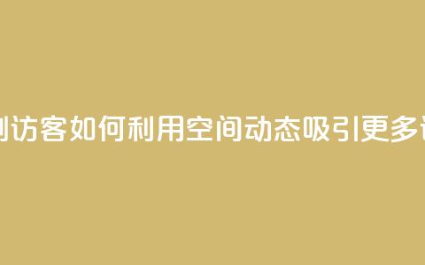 QQ空间动态刷访客 - 如何利用QQ空间动态吸引更多访客？~  第1张