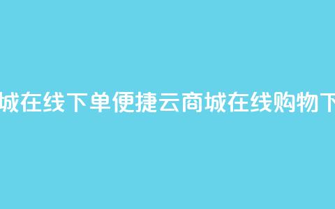 云商城在线下单(便捷云商城在线购物)  第1张