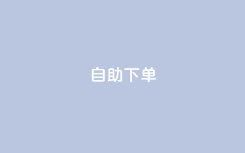 自助下单 - 最专业的平台 一站式自助下单平台，尽享专业服务!  第1张
