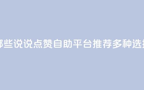 qq说说点赞自助平台有哪些 - QQ说说点赞自助平台推荐：多种选择，助力热度提升！~  第1张
