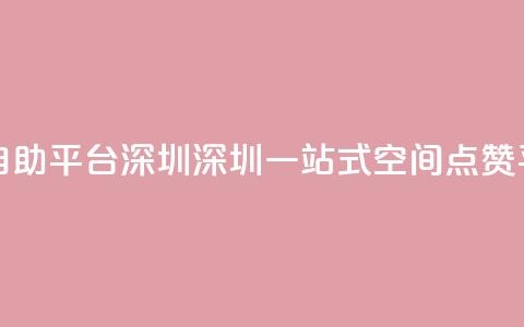 qq空间点赞自助平台深圳 - 深圳一站式qq空间点赞平台~  第1张