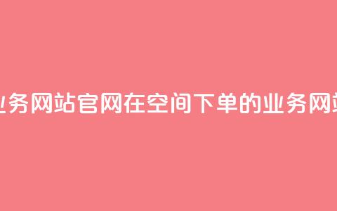 qq空间下单业务网站官网 → 在QQ空间下单的业务网站官方网站  第1张