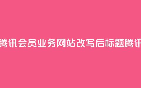 qq会员业务网站(腾讯会员业务网站改写后标题:腾讯会员业务网站) 第1张 qq会员业务网站(腾讯会员业务网站改写后标题:腾讯会员业务网站) 第1张