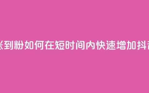 抖音如何快速涨到1000粉 - 如何在短时间内快速增加抖音粉丝量~ 第1张 抖音如何快速涨到1000粉 - 如何在短时间内快速增加抖音粉丝量~ 第1张